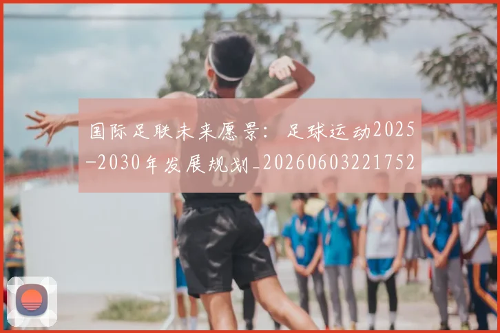 国际足联未来愿景:足球运动2025-2030年发展规划_20260603221752