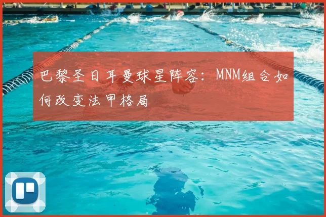 巴黎圣日耳曼球星阵容：MNM组合如何改变法甲格局