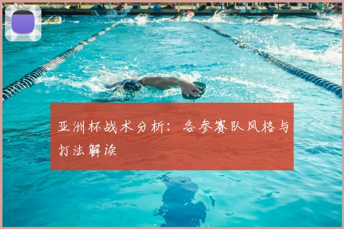 亚洲杯战术分析：各参赛队风格与打法解读