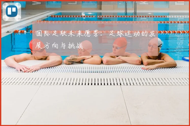国际足联未来愿景:足球运动的发展方向与挑战
