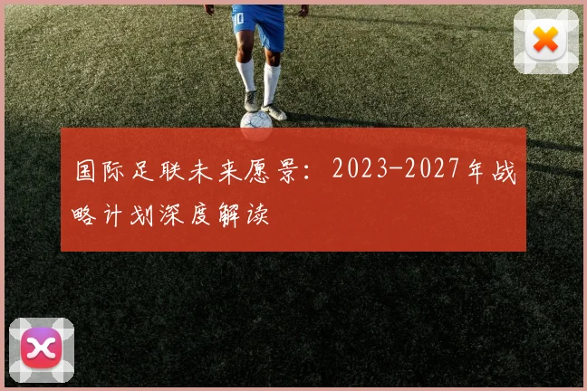 国际足联未来愿景:2023-2027年战略计划深度解读