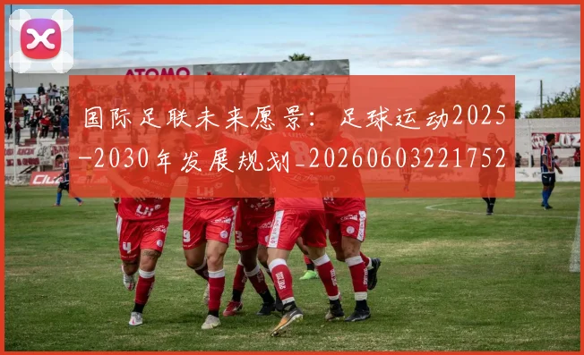 国际足联未来愿景:足球运动2025-2030年发展规划_20260603221752