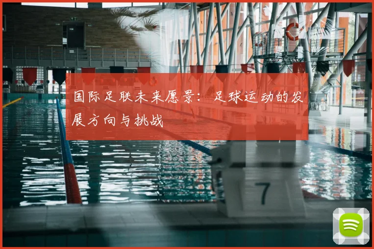 国际足联未来愿景:足球运动的发展方向与挑战