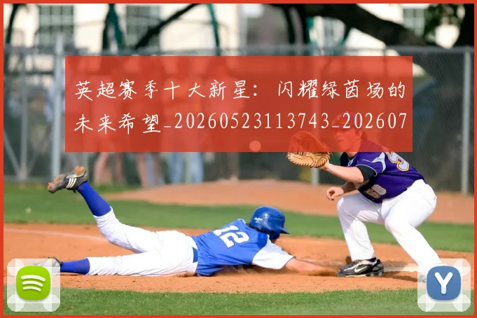 英超赛季十大新星:闪耀绿茵场的未来希望_20260523113743_20260702174633